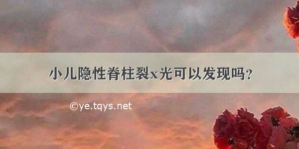 小儿隐性脊柱裂x光可以发现吗？