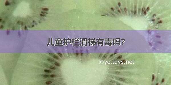 儿童护栏滑梯有毒吗？