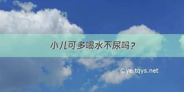 小儿可多喝水不尿吗？