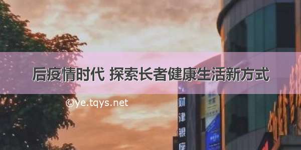 后疫情时代 探索长者健康生活新方式