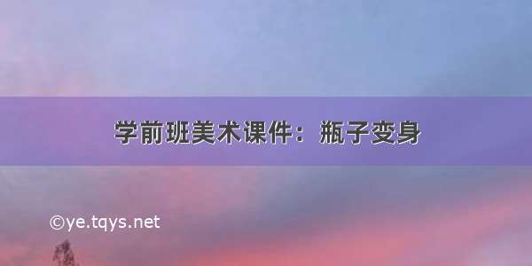 学前班美术课件：瓶子变身