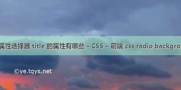 css属性选择器 title 的属性有哪些 – CSS – 前端 css radio background