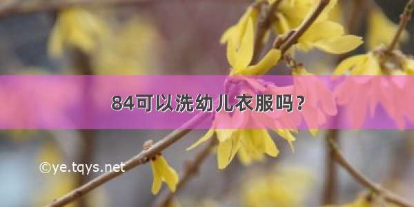 84可以洗幼儿衣服吗？