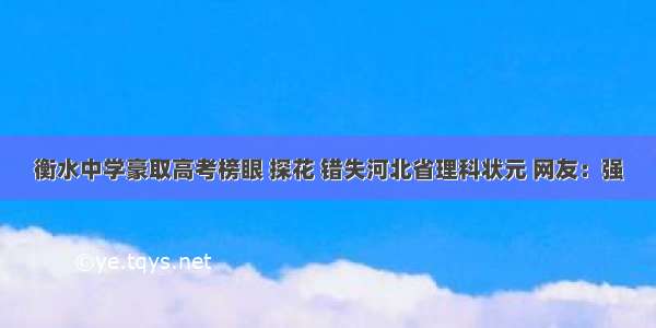 衡水中学豪取高考榜眼 探花 错失河北省理科状元 网友：强