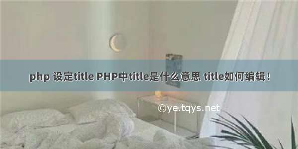 php 设定title PHP中title是什么意思 title如何编辑！