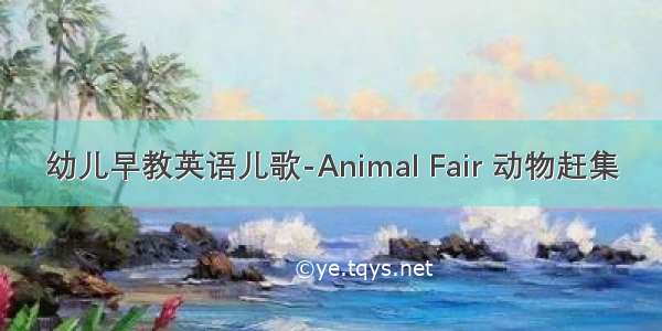 幼儿早教英语儿歌-Animal Fair 动物赶集