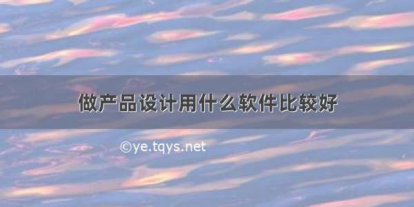 做产品设计用什么软件比较好