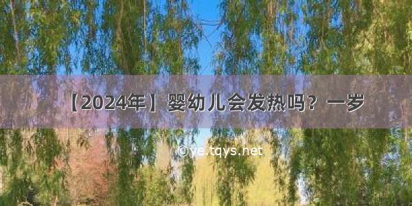 【2024年】婴幼儿会发热吗？一岁