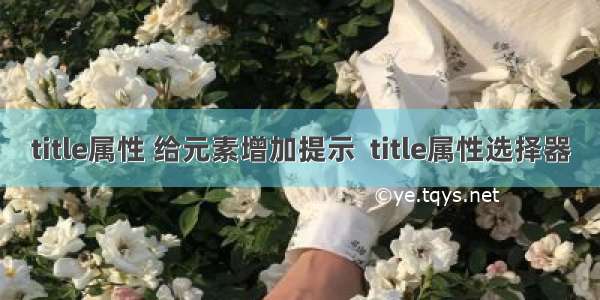 title属性 给元素增加提示  title属性选择器