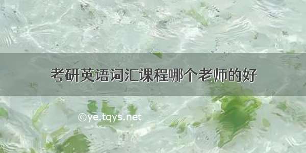 考研英语词汇课程哪个老师的好