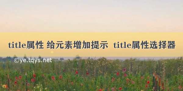 title属性 给元素增加提示  title属性选择器