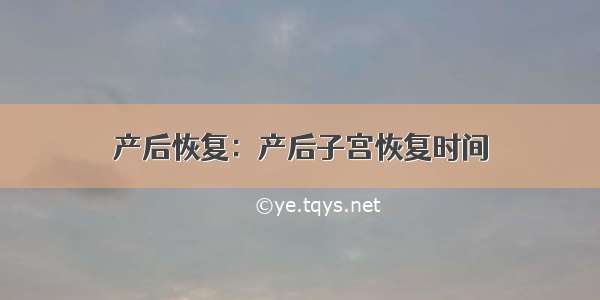 产后恢复：产后子宫恢复时间