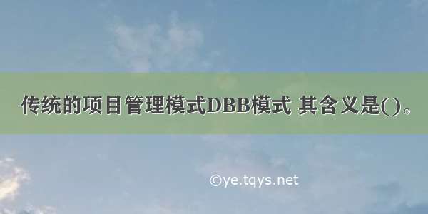 传统的项目管理模式DBB模式 其含义是()。