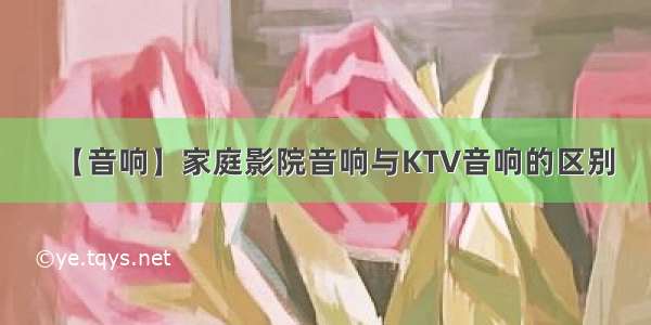 【音响】家庭影院音响与KTV音响的区别