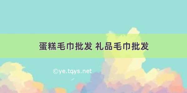 蛋糕毛巾批发 礼品毛巾批发