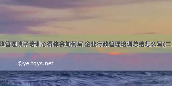 行政管理班子培训心得体会如何写 企业行政管理培训总结怎么写(二篇)