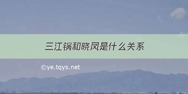 三江锅和晓凤是什么关系