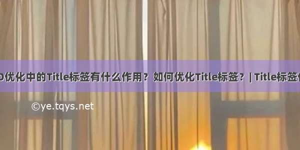 SEO优化中的Title标签有什么作用？如何优化Title标签？| Title标签作用