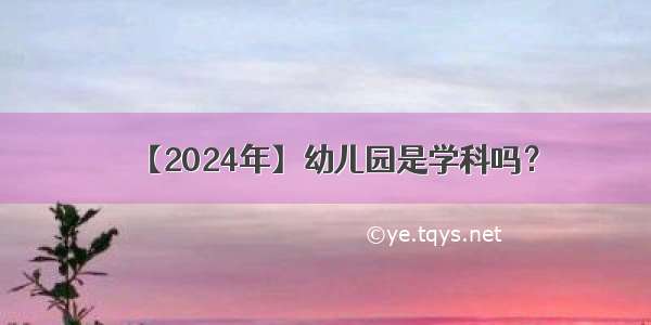 【2024年】幼儿园是学科吗？