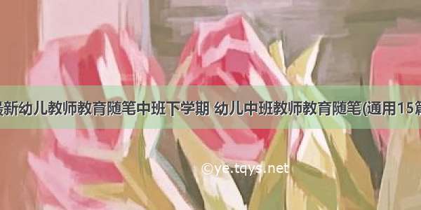 最新幼儿教师教育随笔中班下学期 幼儿中班教师教育随笔(通用15篇)