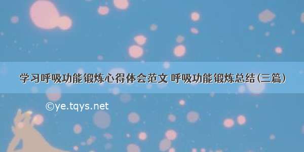 学习呼吸功能锻炼心得体会范文 呼吸功能锻炼总结(三篇)