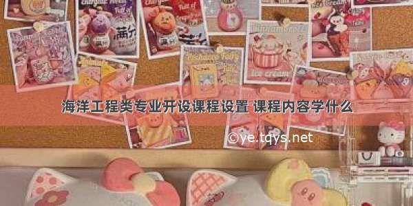 海洋工程类专业开设课程设置 课程内容学什么