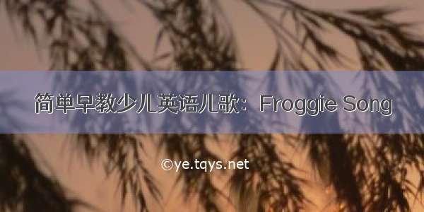 简单早教少儿英语儿歌：Froggie Song