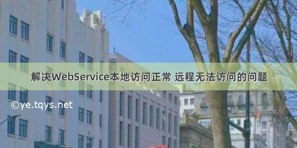 解决WebService本地访问正常 远程无法访问的问题