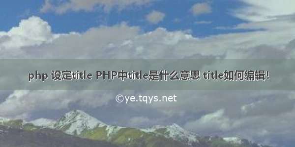 php 设定title PHP中title是什么意思 title如何编辑！