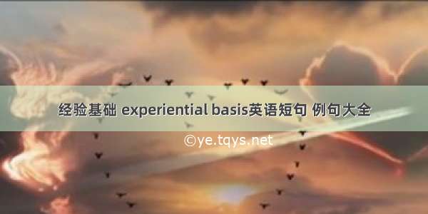 经验基础 experiential basis英语短句 例句大全