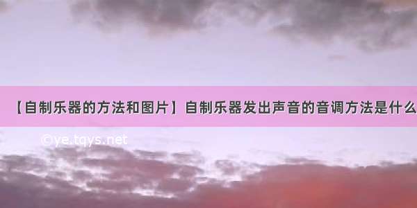 【自制乐器的方法和图片】自制乐器发出声音的音调方法是什么