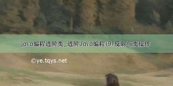 java编程进阶类_进阶Java编程(9)反射与类操作