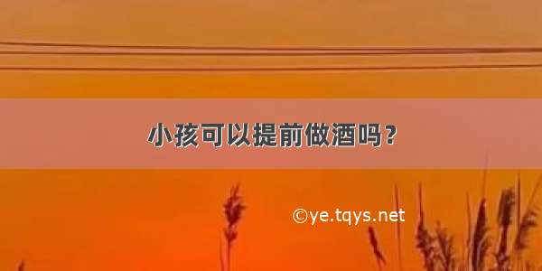 小孩可以提前做酒吗？