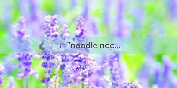 ：“noodle noo...