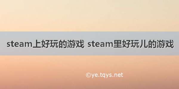 steam上好玩的游戏 steam里好玩儿的游戏