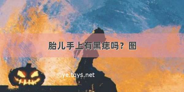 胎儿手上有黑痣吗？图