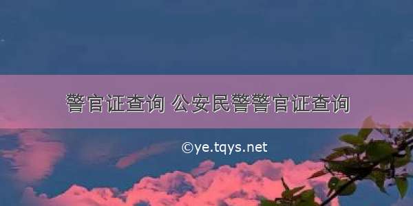 警官证查询 公安民警警官证查询