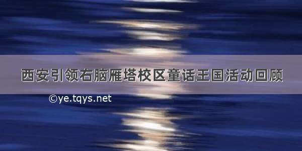 西安引领右脑雁塔校区童话王国活动回顾