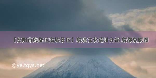 【安阳市殷都区殷墟景区】殷墟文化遗址介绍 殷都复原图