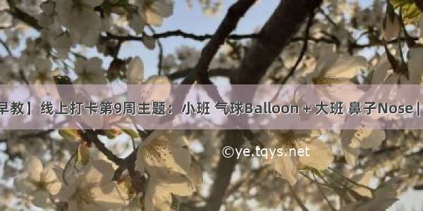 【线上早教】线上打卡第9周主题：小班 气球Balloon + 大班 鼻子Nose | 云朵早教