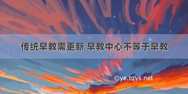 传统早教需更新 早教中心不等于早教