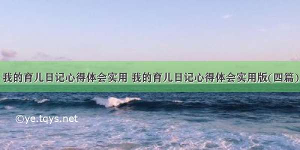 我的育儿日记心得体会实用 我的育儿日记心得体会实用版(四篇)