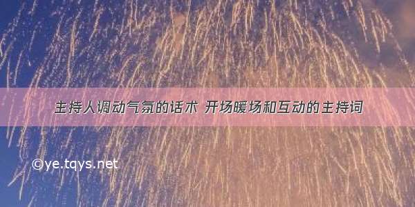 主持人调动气氛的话术 开场暖场和互动的主持词