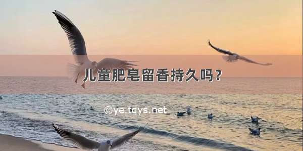 儿童肥皂留香持久吗？