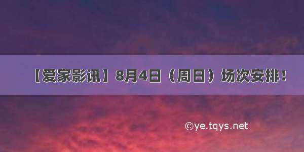 【爱家影讯】8月4日（周日）场次安排！