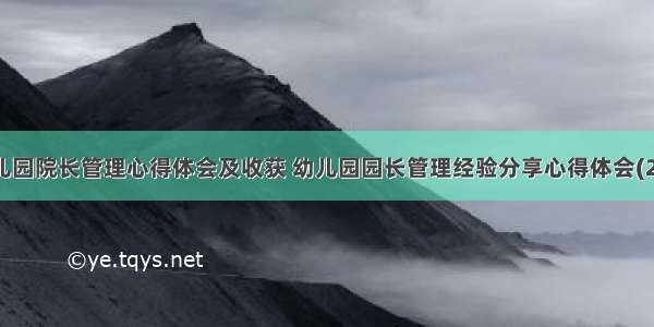 幼儿园院长管理心得体会及收获 幼儿园园长管理经验分享心得体会(2篇)