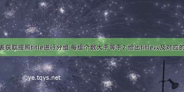 从titles表获取按照title进行分组 每组个数大于等于2 给出title以及对应的数目t。 