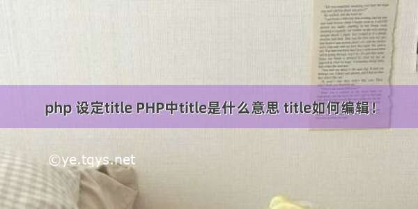 php 设定title PHP中title是什么意思 title如何编辑！