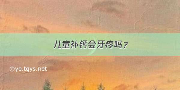 儿童补钙会牙疼吗？