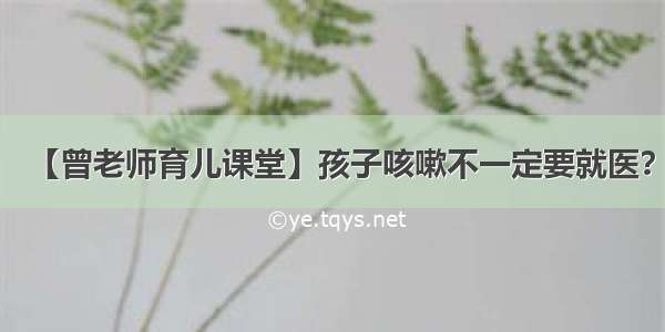 【曾老师育儿课堂】孩子咳嗽不一定要就医？